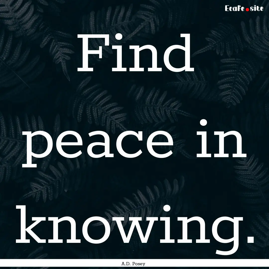 Find peace in knowing. : Quote by A.D. Posey