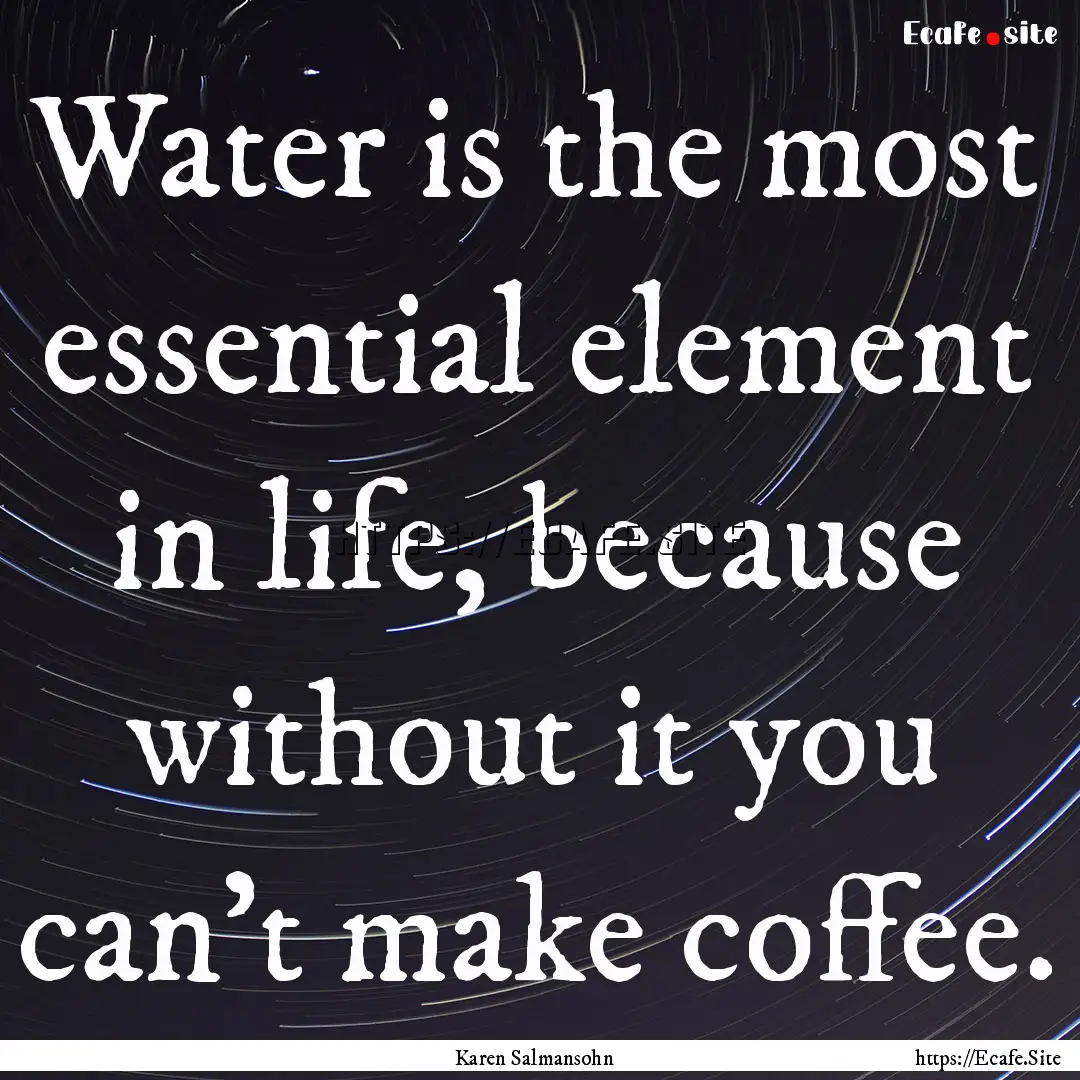 Water is the most essential element in life,.... : Quote by Karen Salmansohn