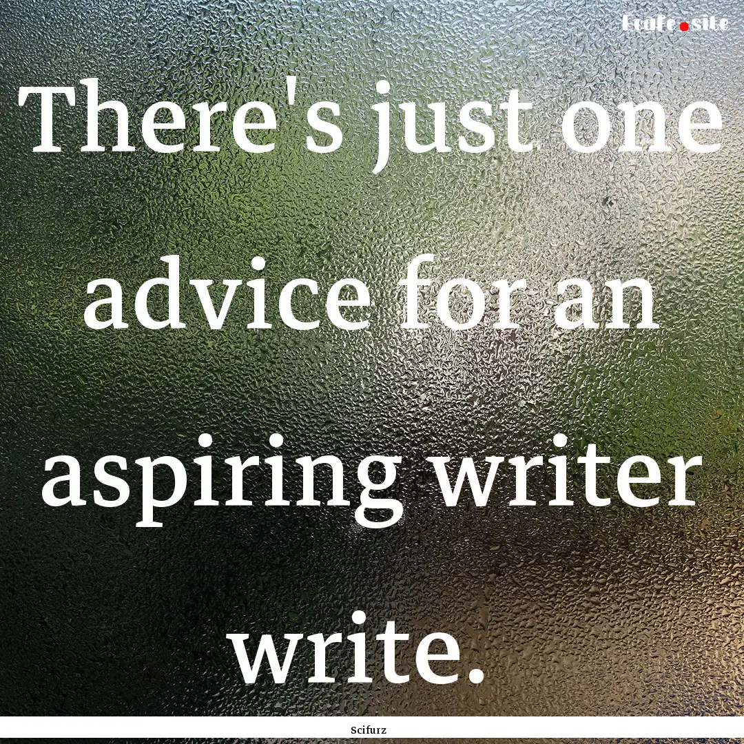 There's just one advice for an aspiring writer.... : Quote by Scifurz