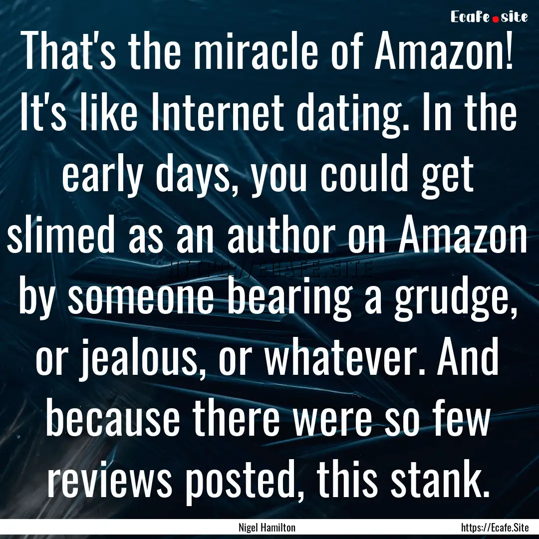 That's the miracle of Amazon! It's like Internet.... : Quote by Nigel Hamilton