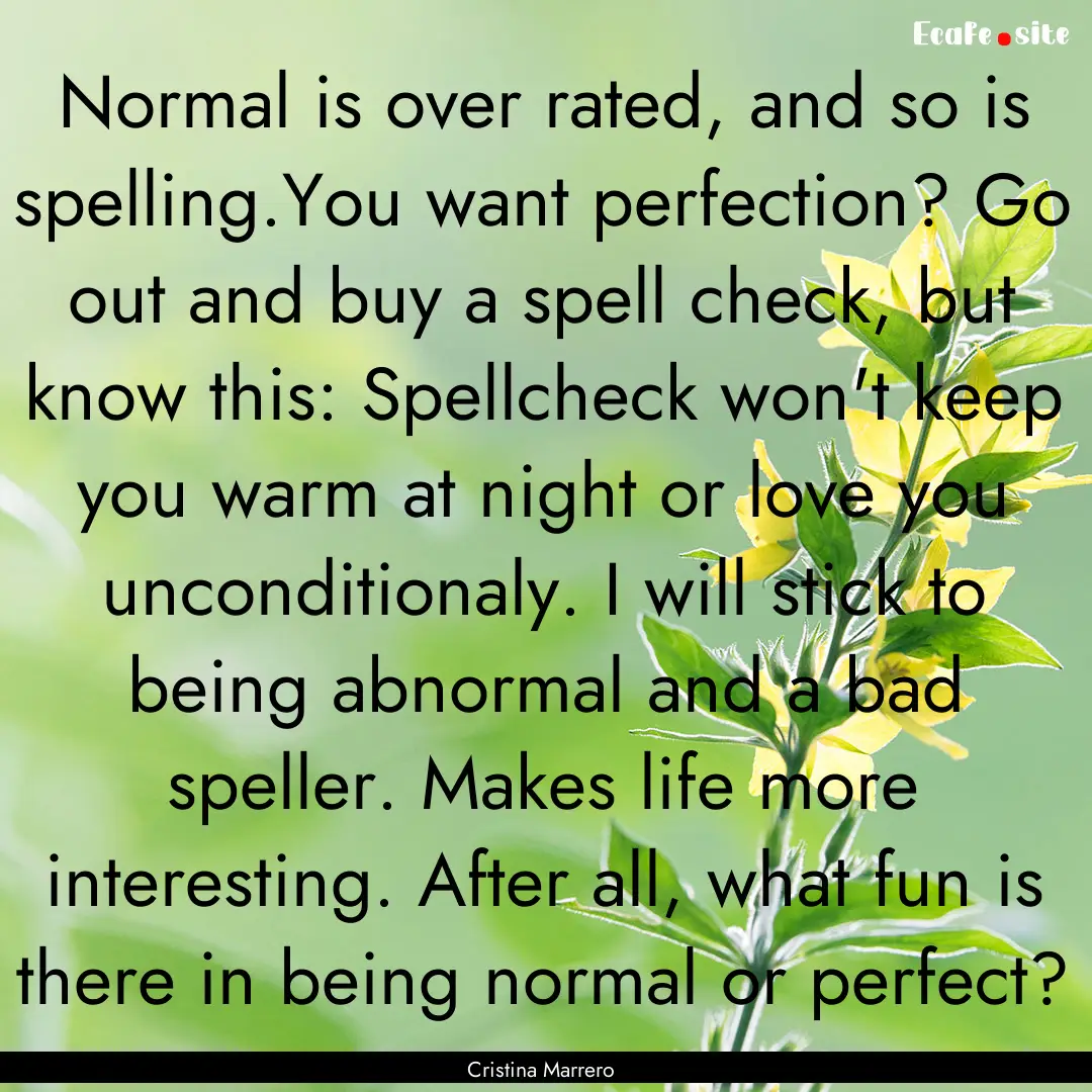 Normal is over rated, and so is spelling.You.... : Quote by Cristina Marrero