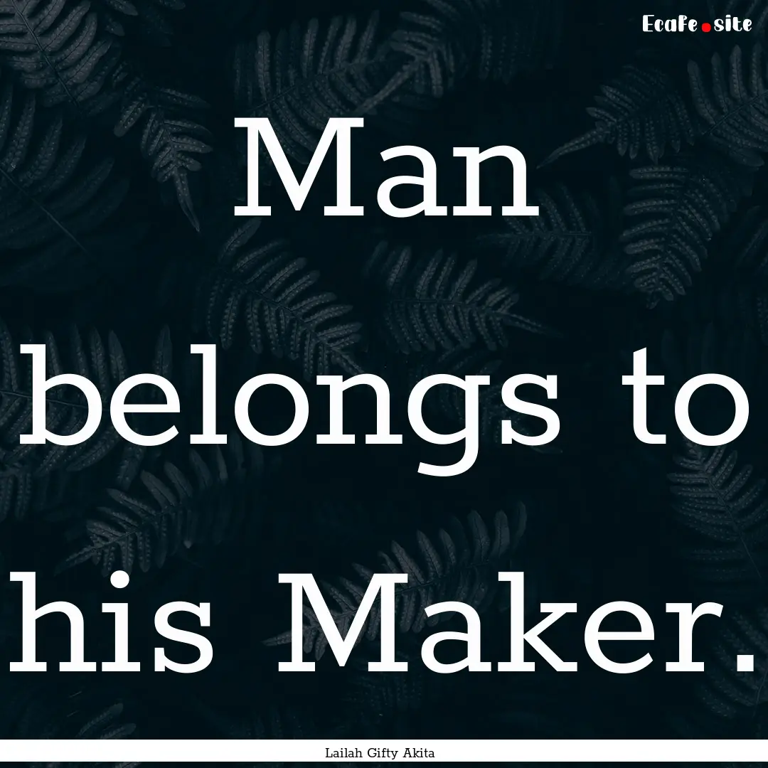 Man belongs to his Maker. : Quote by Lailah Gifty Akita