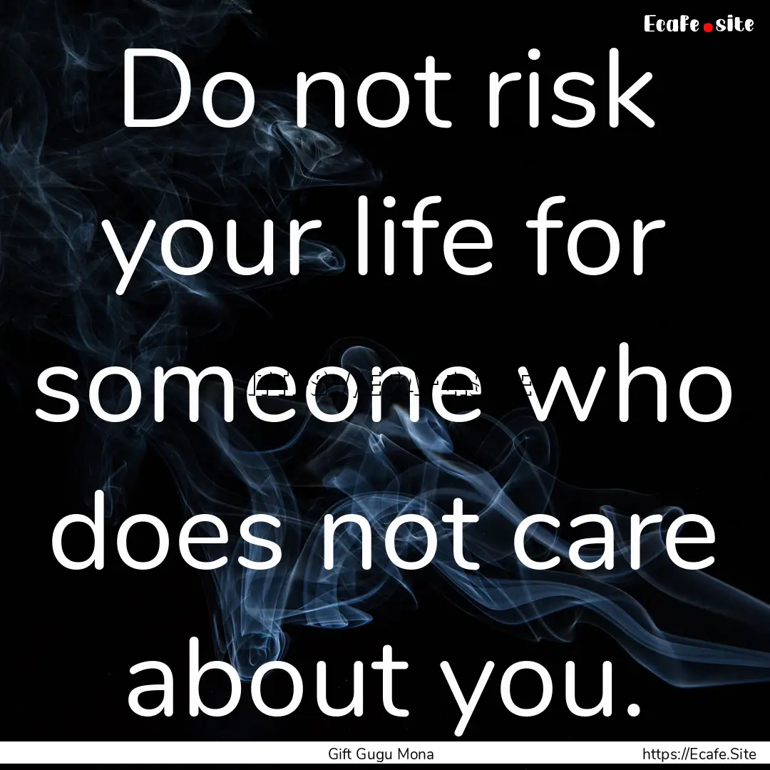 Do not risk your life for someone who does.... : Quote by Gift Gugu Mona