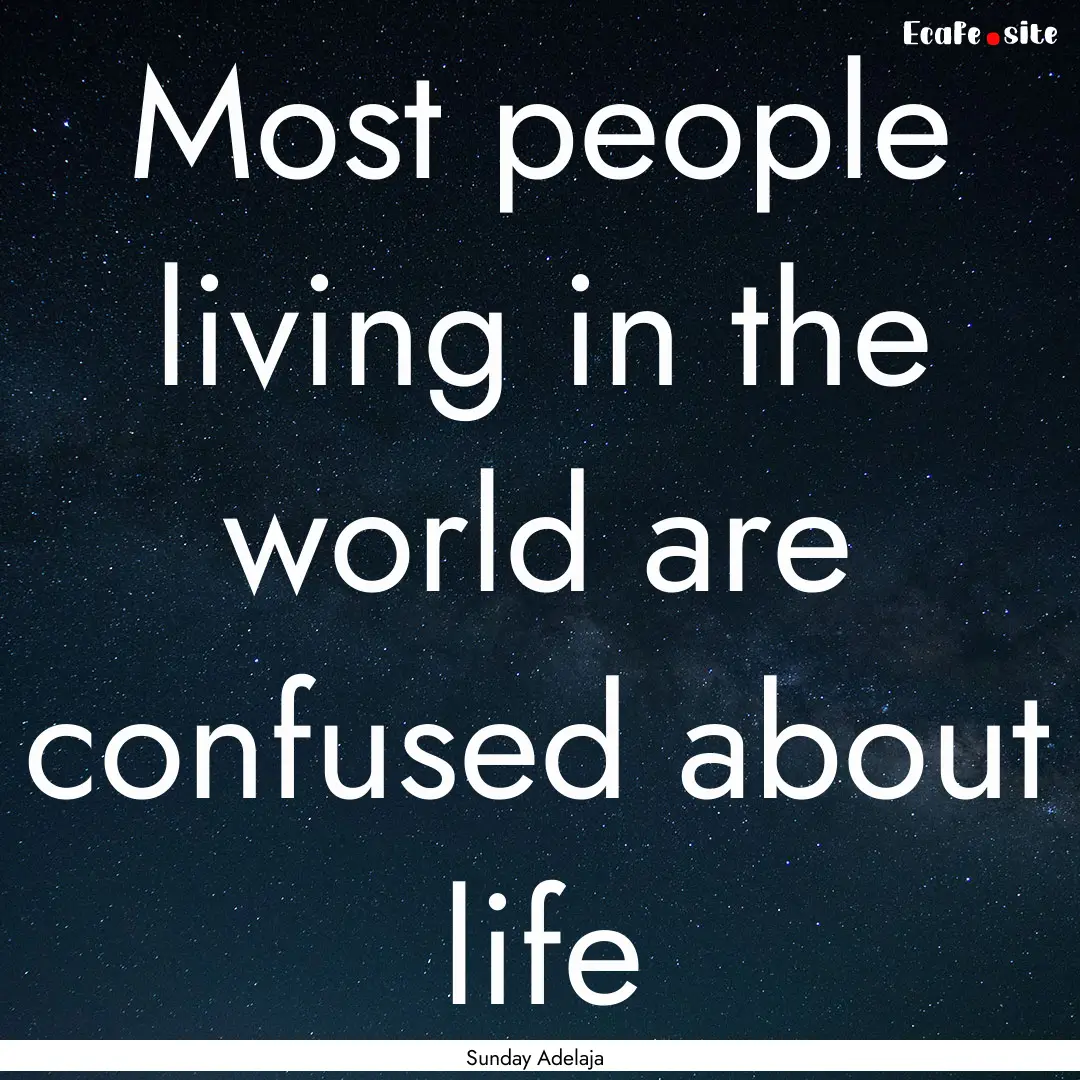 Most people living in the world are confused.... : Quote by Sunday Adelaja