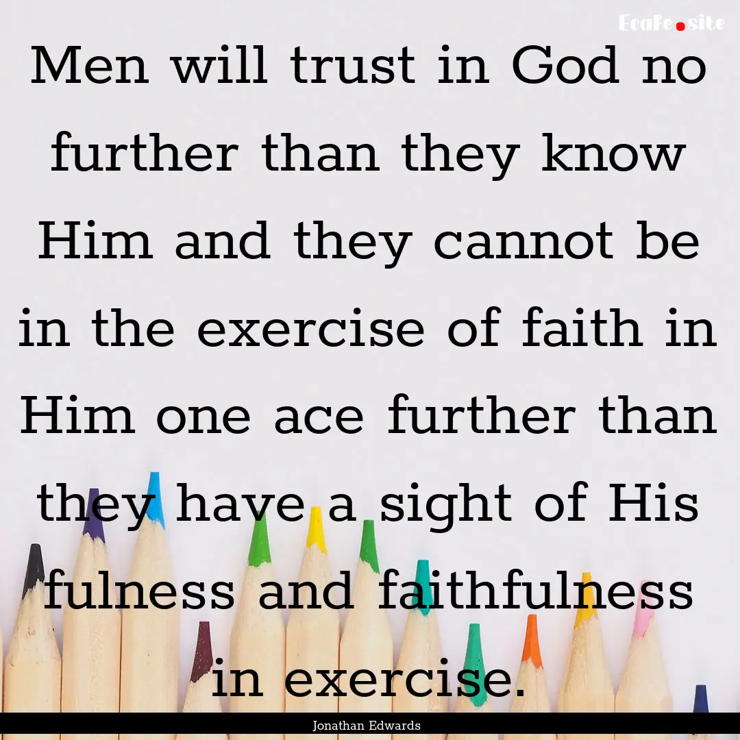 Men will trust in God no further than they.... : Quote by Jonathan Edwards