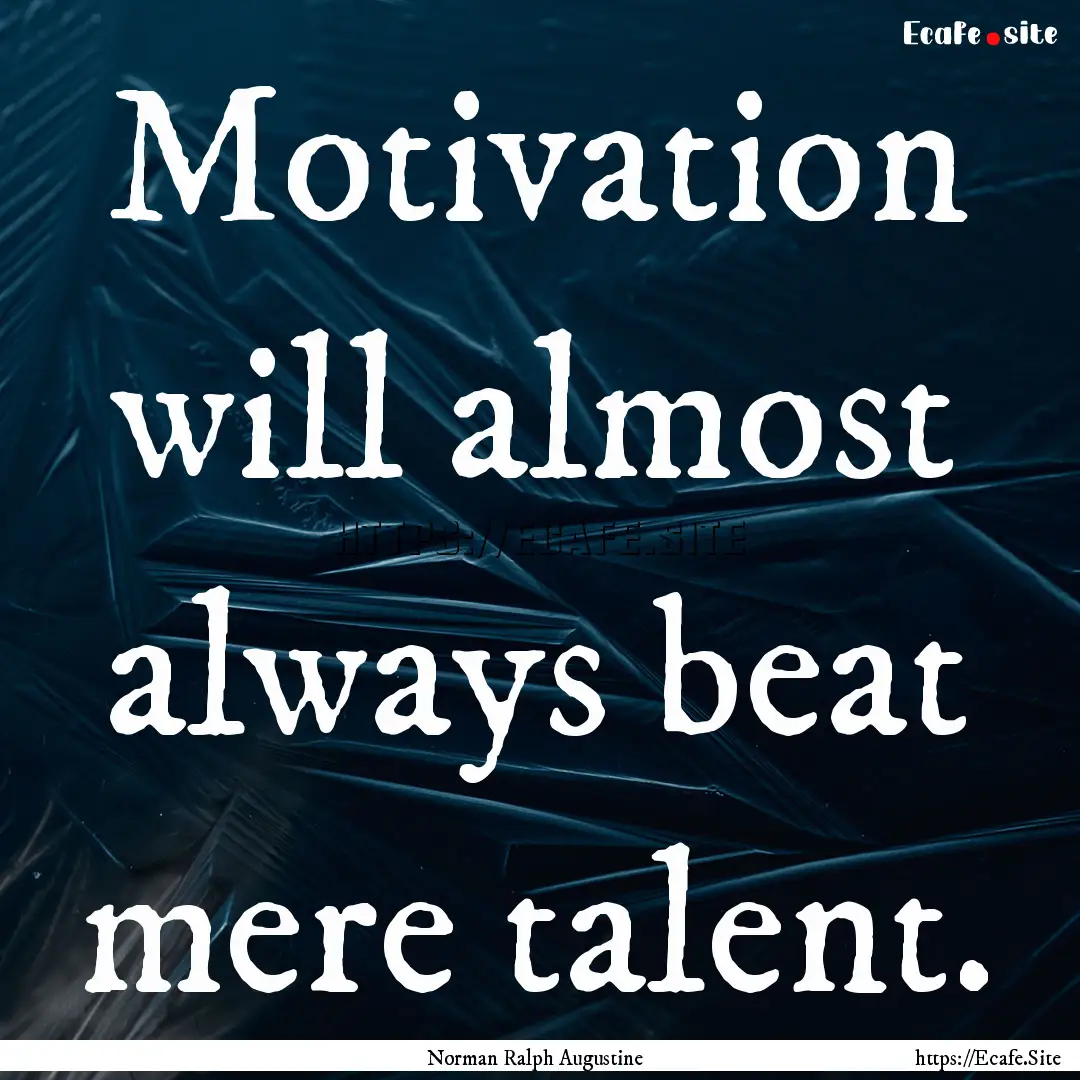 Motivation will almost always beat mere talent..... : Quote by Norman Ralph Augustine