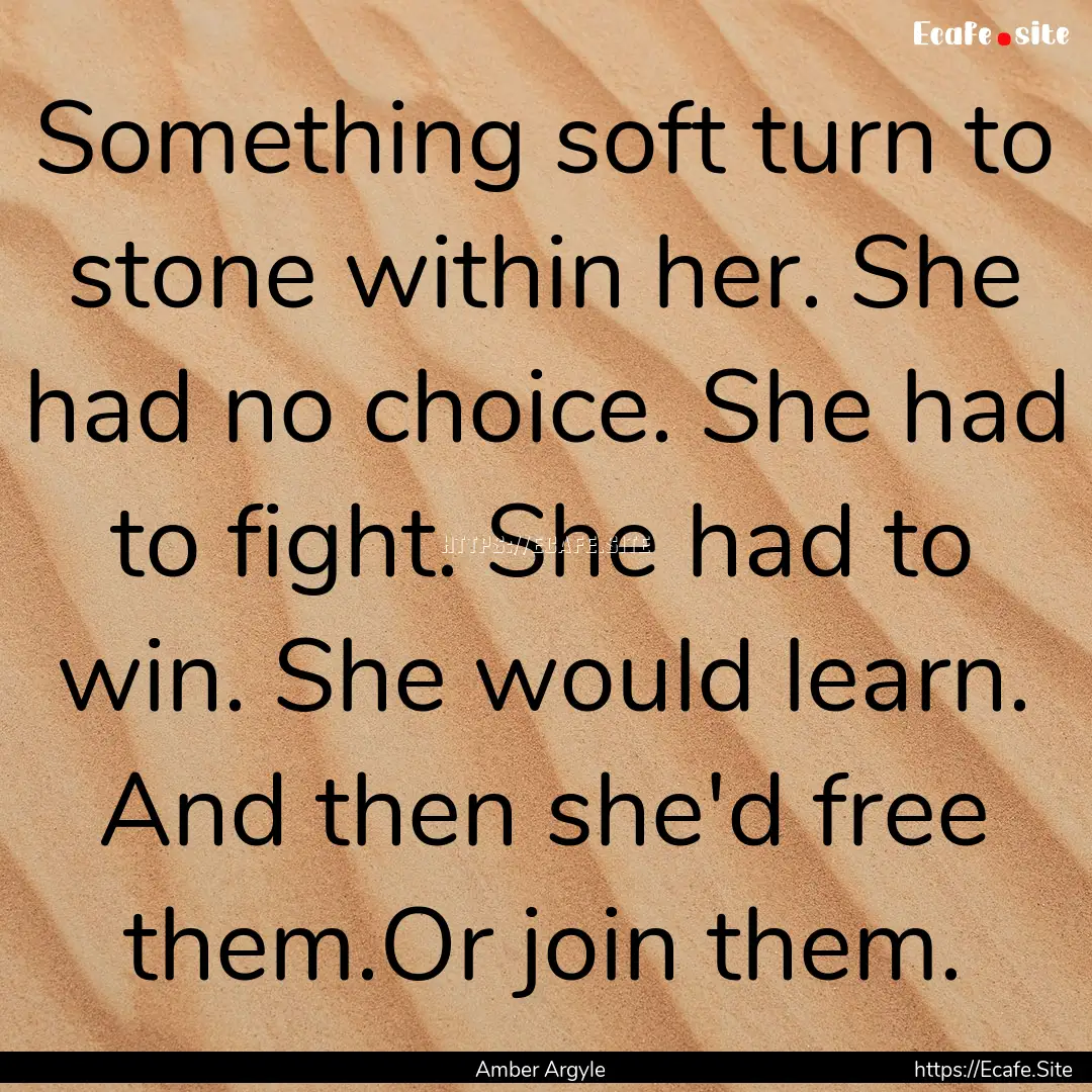 Something soft turn to stone within her..... : Quote by Amber Argyle