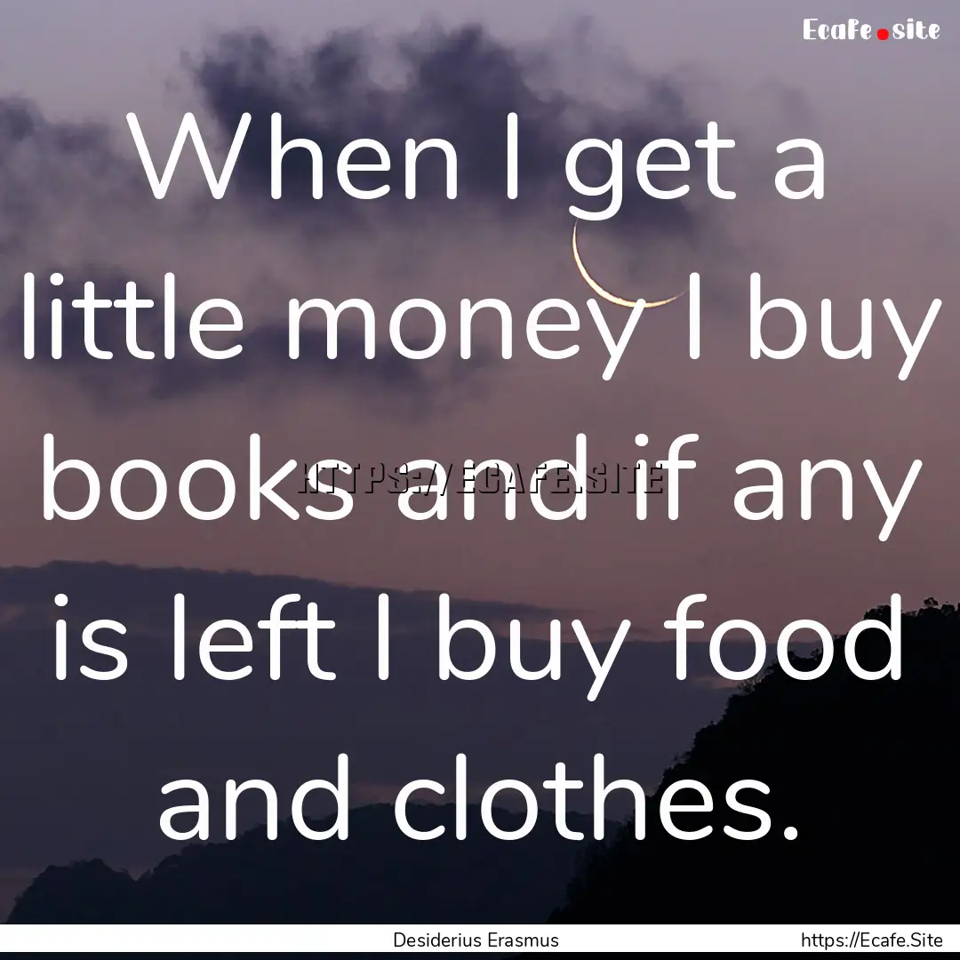 When I get a little money I buy books and.... : Quote by Desiderius Erasmus