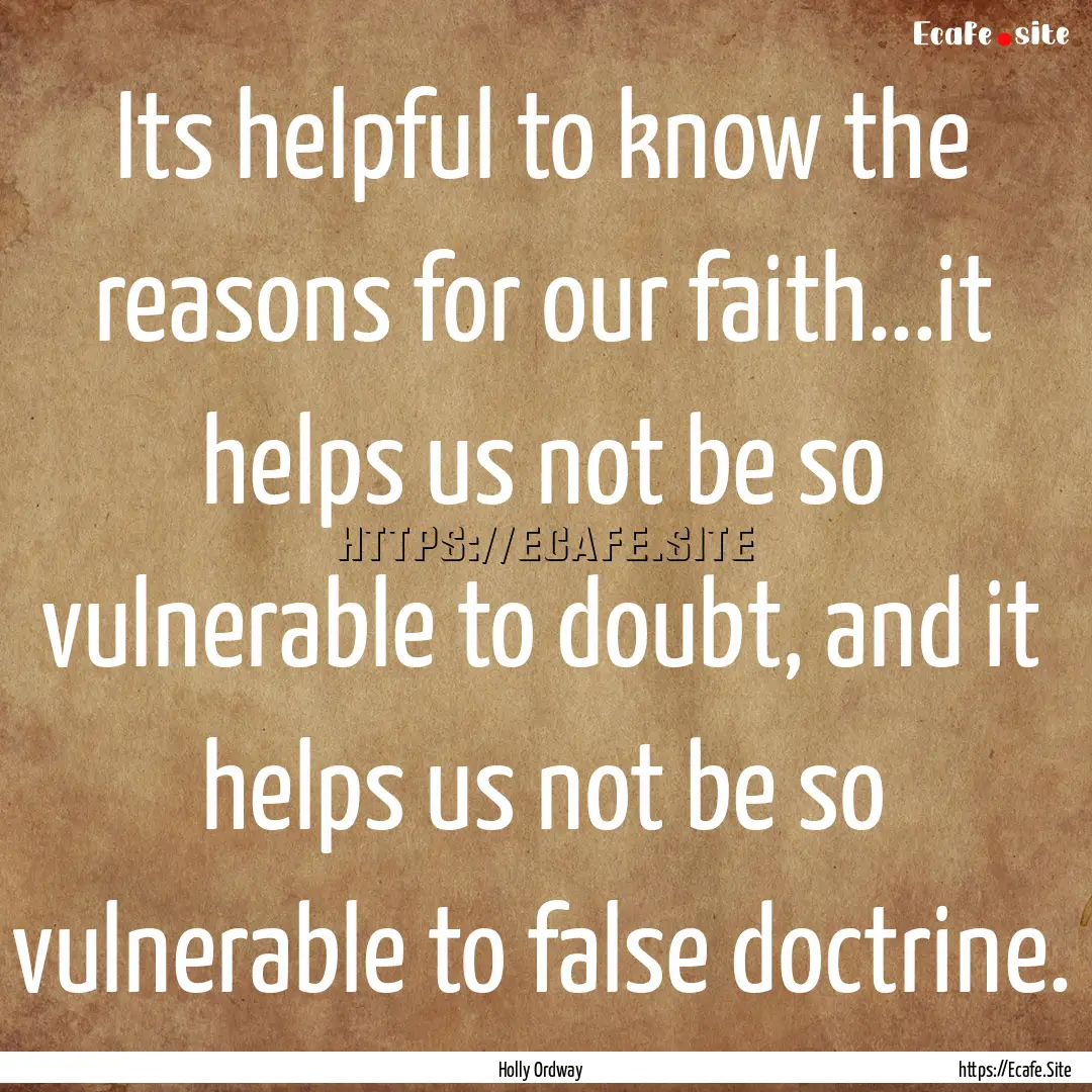 Its helpful to know the reasons for our faith...it.... : Quote by Holly Ordway