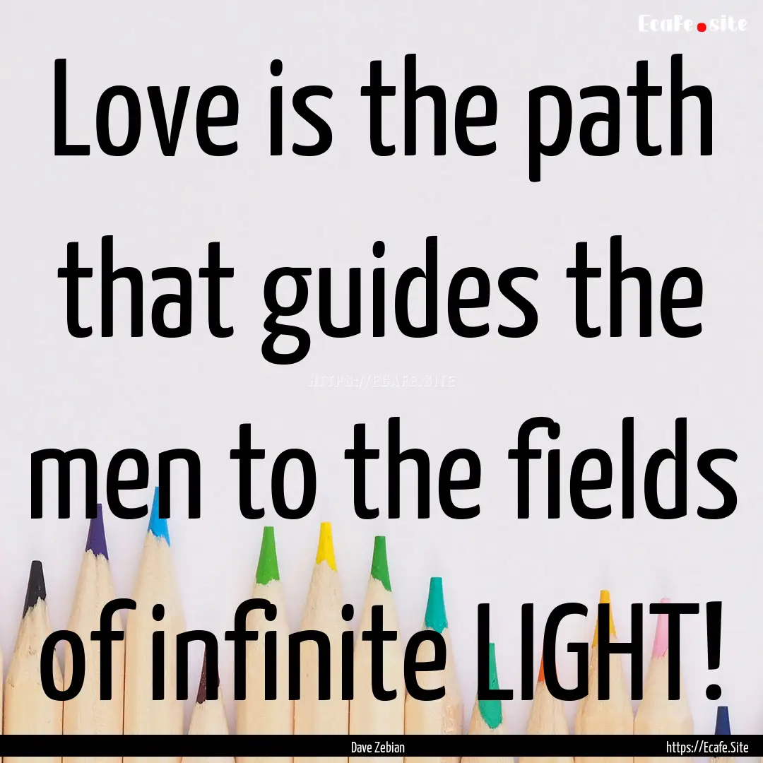 Love is the path that guides the men to the.... : Quote by Dave Zebian