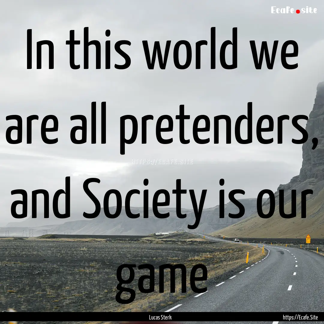 In this world we are all pretenders, and.... : Quote by Lucas Sterk