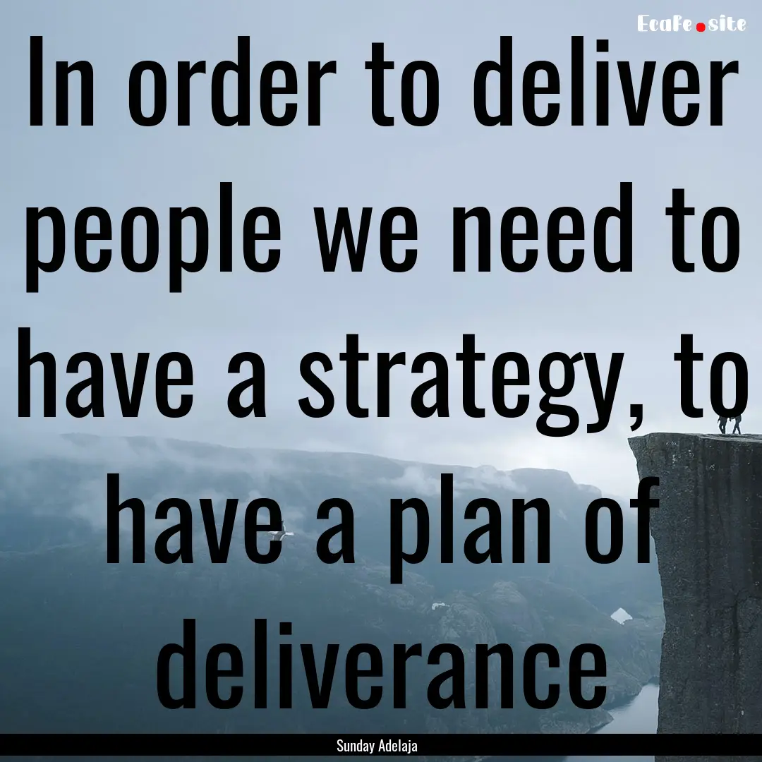 In order to deliver people we need to have.... : Quote by Sunday Adelaja