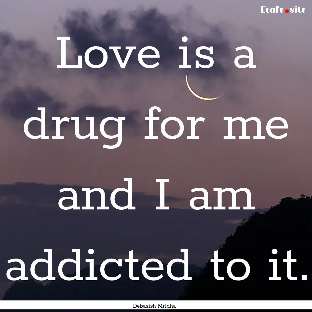 Love is a drug for me and I am addicted to.... : Quote by Debasish Mridha