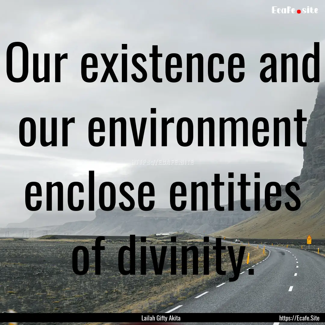 Our existence and our environment enclose.... : Quote by Lailah Gifty Akita