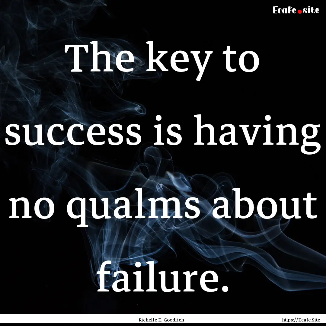 The key to success is having no qualms about.... : Quote by Richelle E. Goodrich