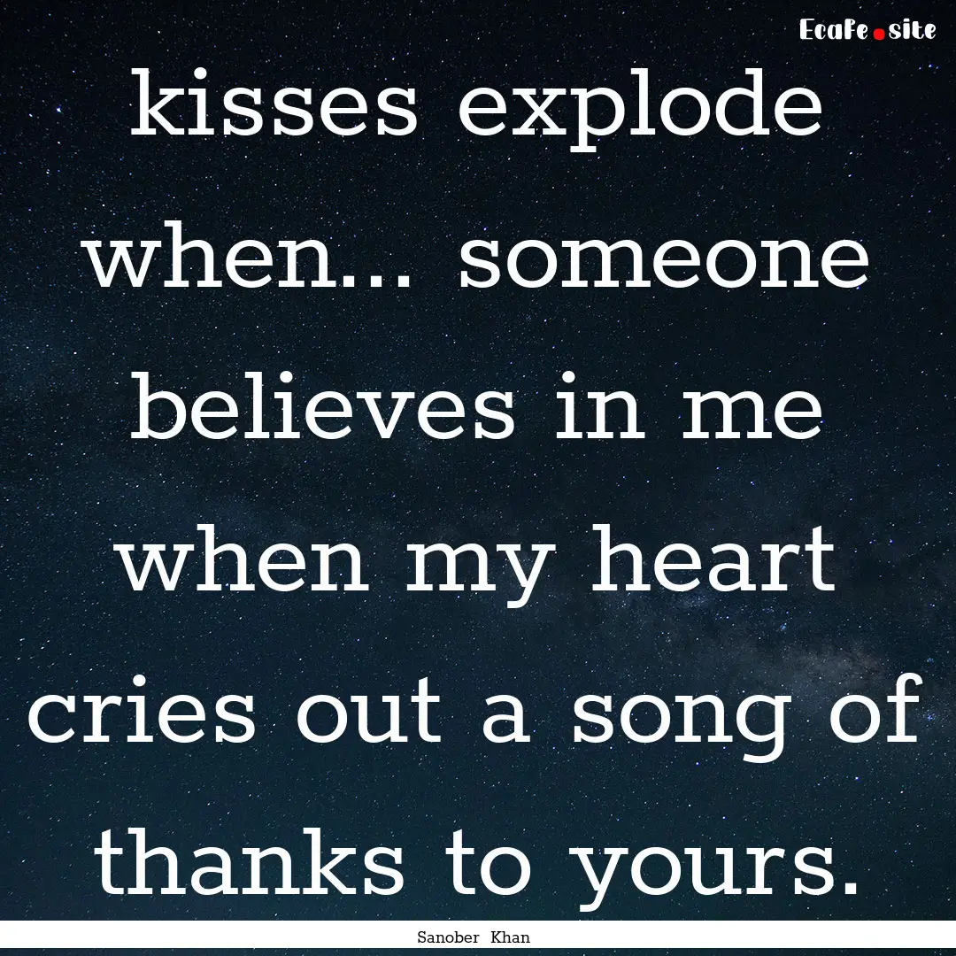 kisses explode when... someone believes in.... : Quote by Sanober Khan