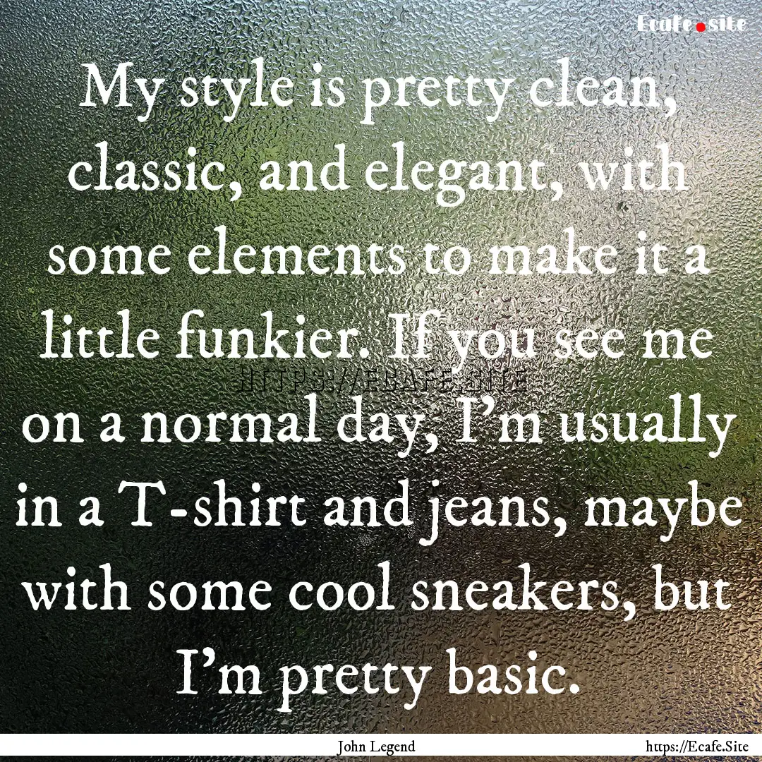 My style is pretty clean, classic, and elegant,.... : Quote by John Legend