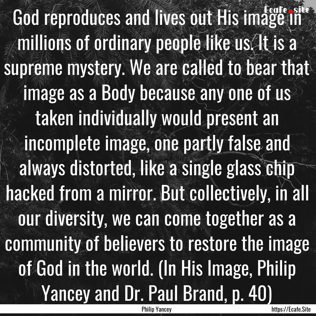 God reproduces and lives out His image in.... : Quote by Philip Yancey