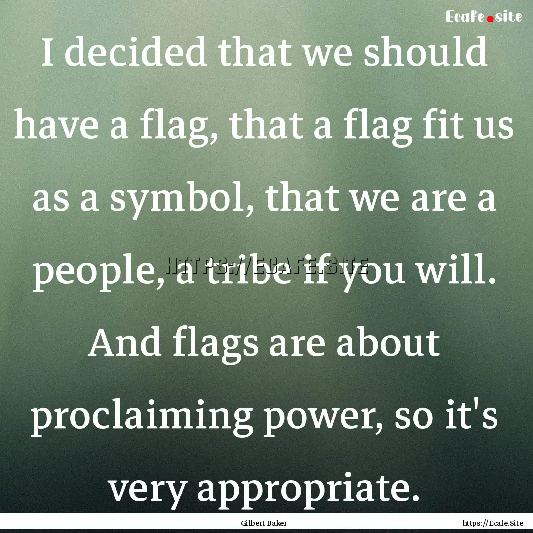 I decided that we should have a flag, that.... : Quote by Gilbert Baker