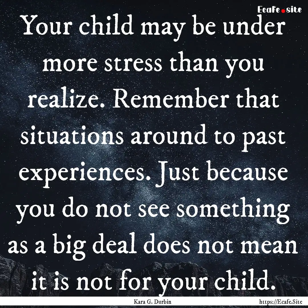 Your child may be under more stress than.... : Quote by Kara G. Durbin