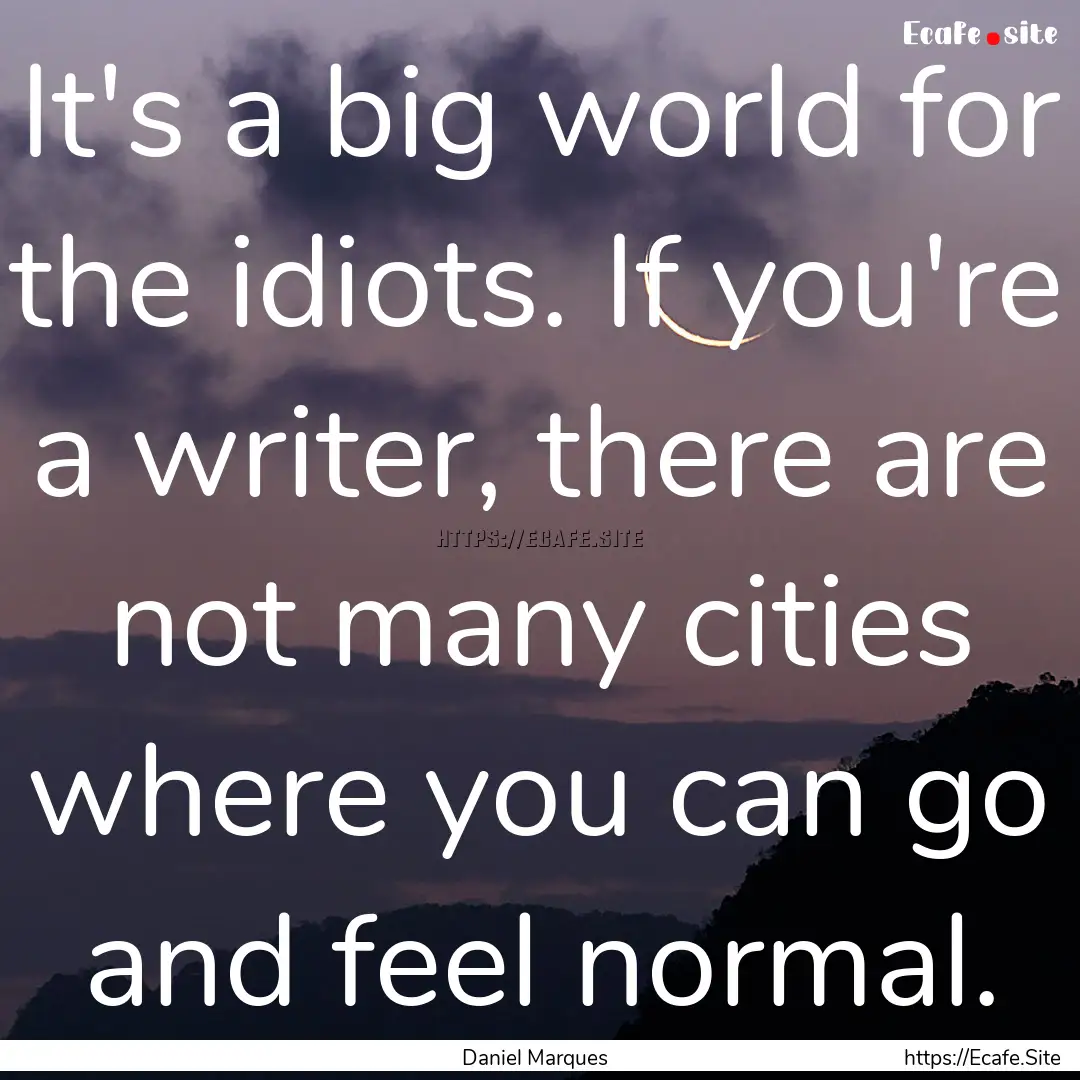 It's a big world for the idiots. If you're.... : Quote by Daniel Marques