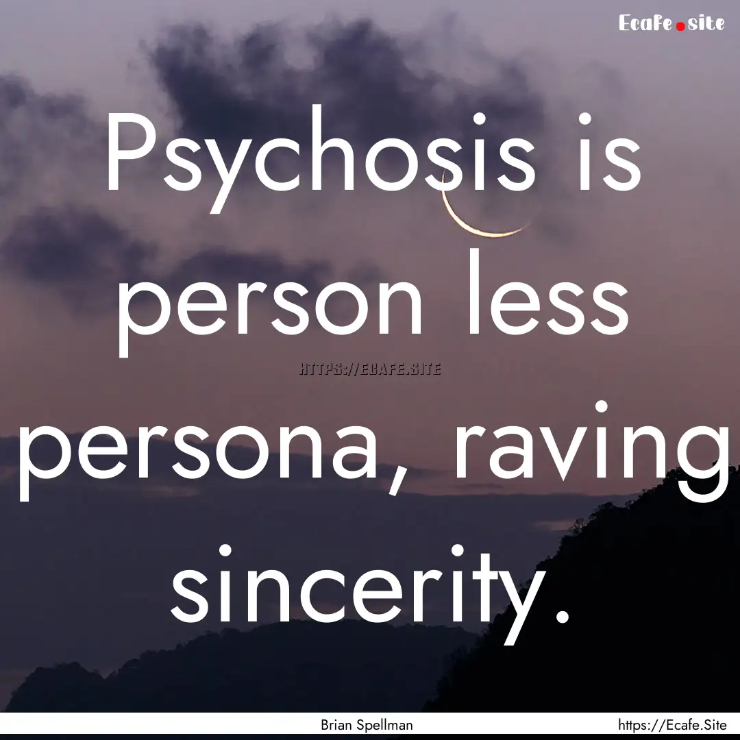 Psychosis is person less persona, raving.... : Quote by Brian Spellman