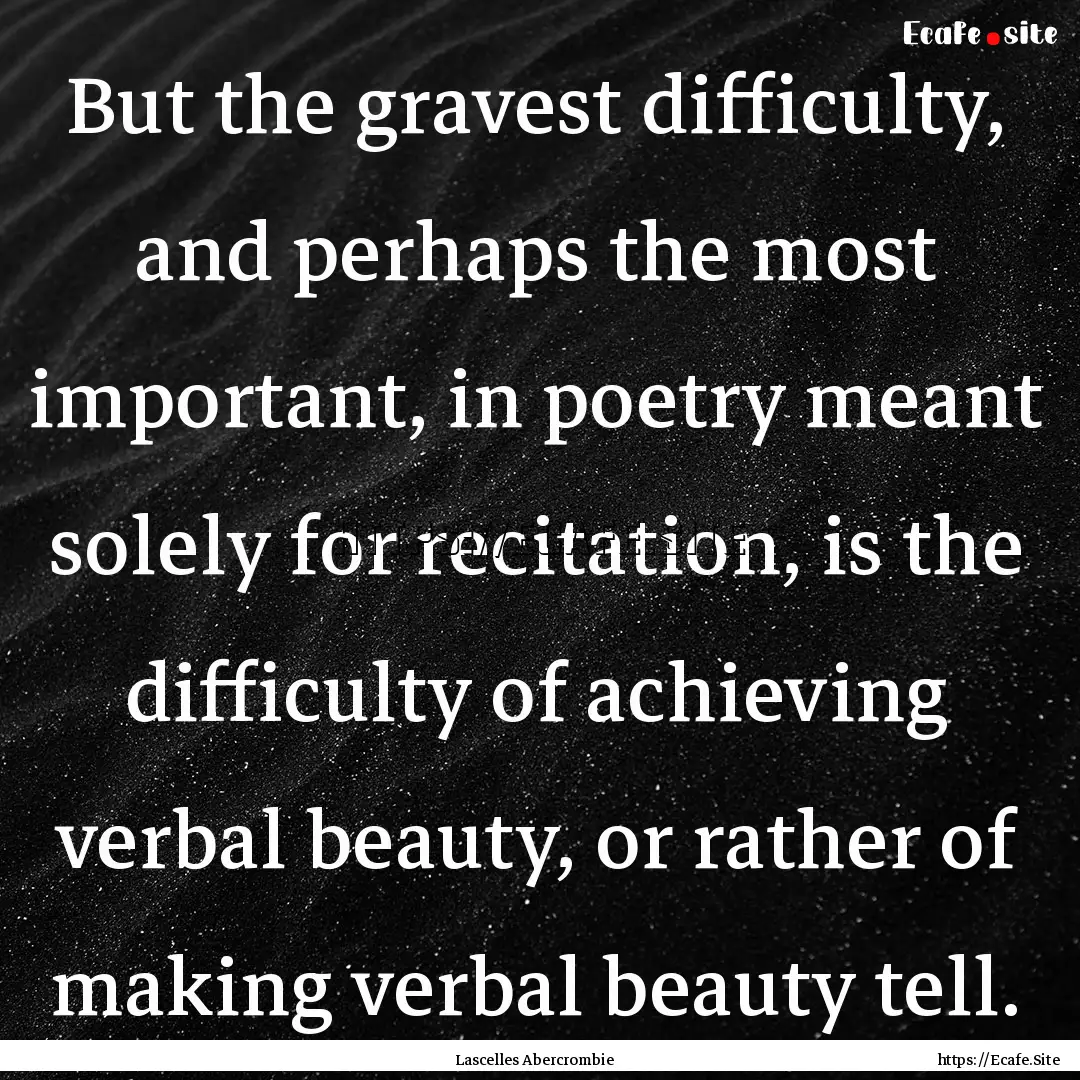 But the gravest difficulty, and perhaps the.... : Quote by Lascelles Abercrombie