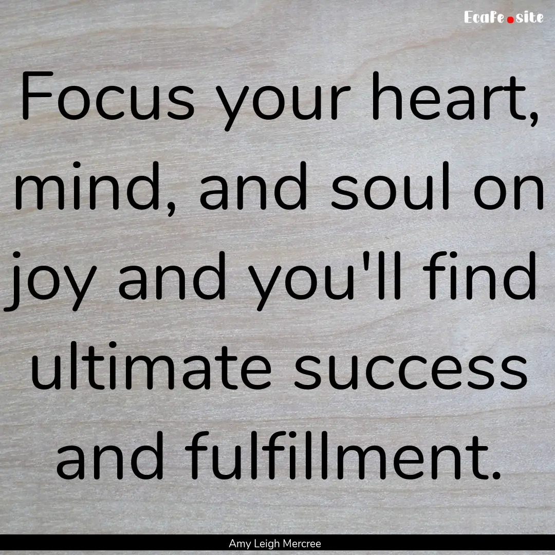 Focus your heart, mind, and soul on joy and.... : Quote by Amy Leigh Mercree