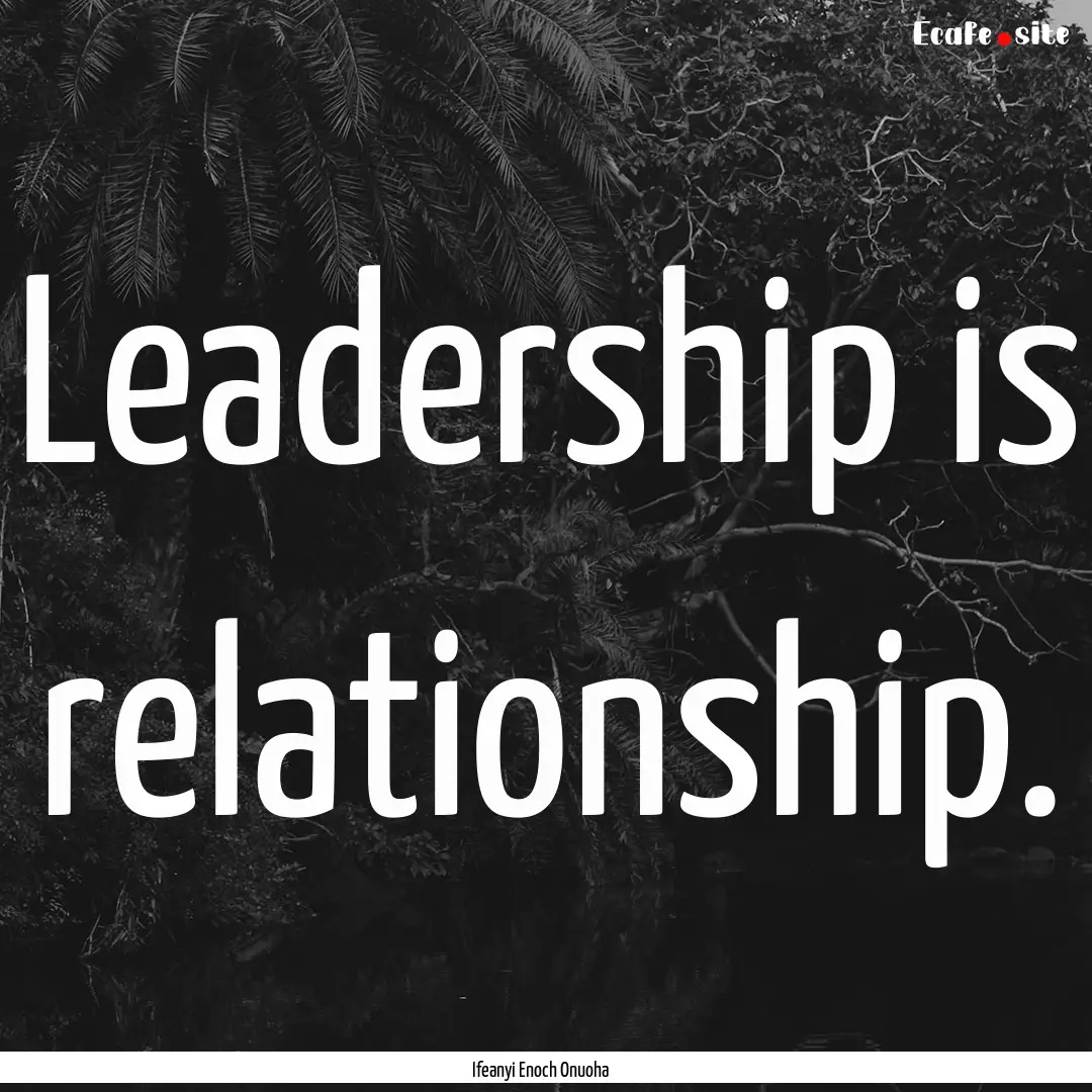 Leadership is relationship. : Quote by Ifeanyi Enoch Onuoha