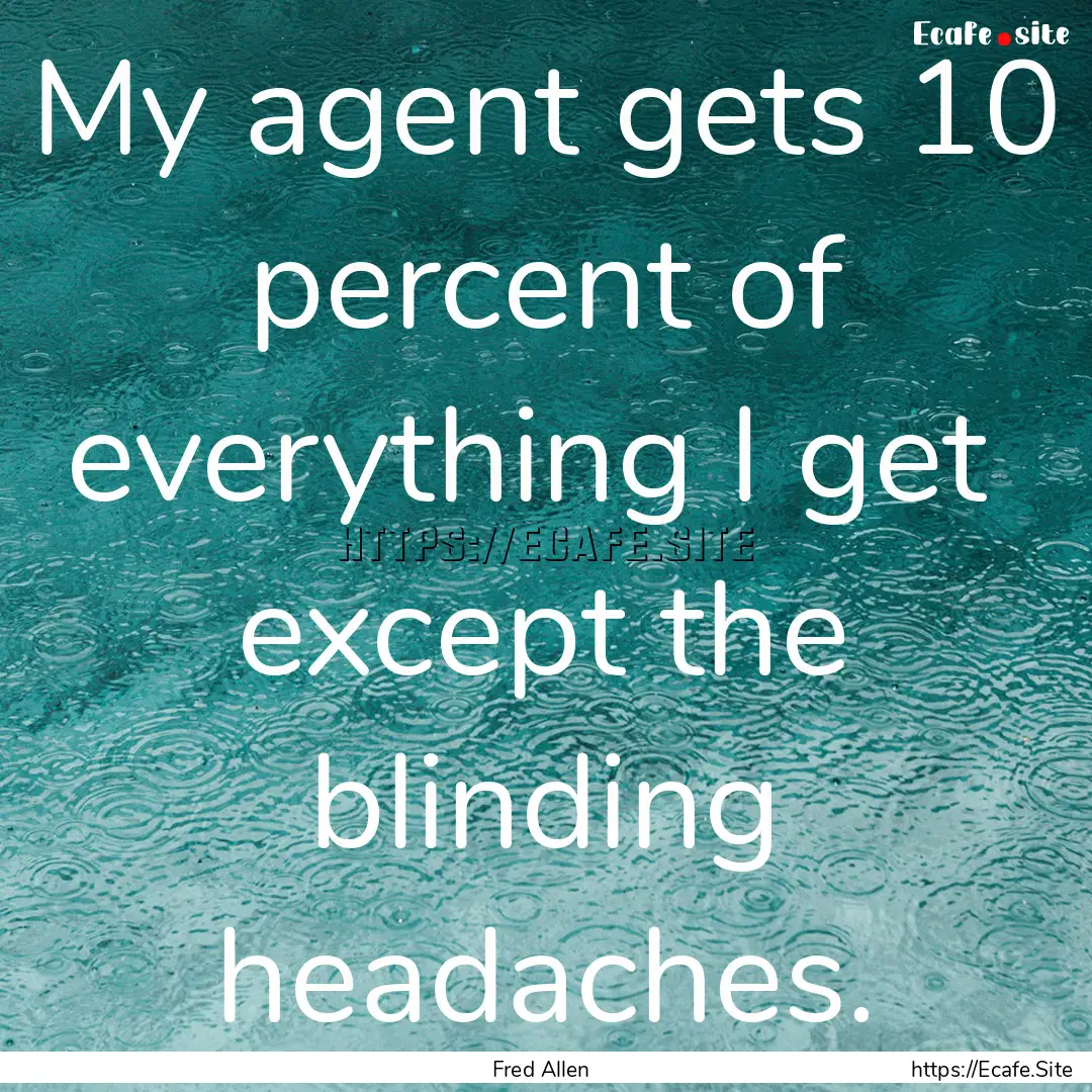 My agent gets 10 percent of everything I.... : Quote by Fred Allen