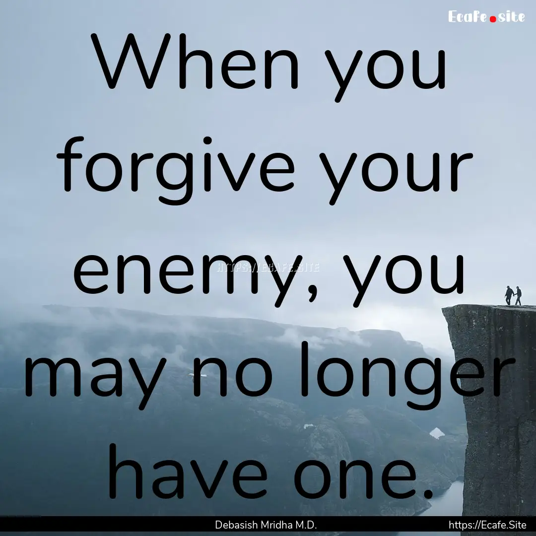 When you forgive your enemy, you may no longer.... : Quote by Debasish Mridha M.D.