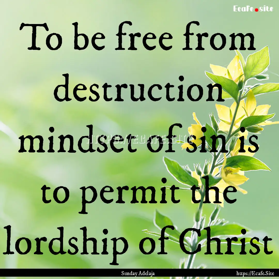 To be free from destruction mindset of sin.... : Quote by Sunday Adelaja