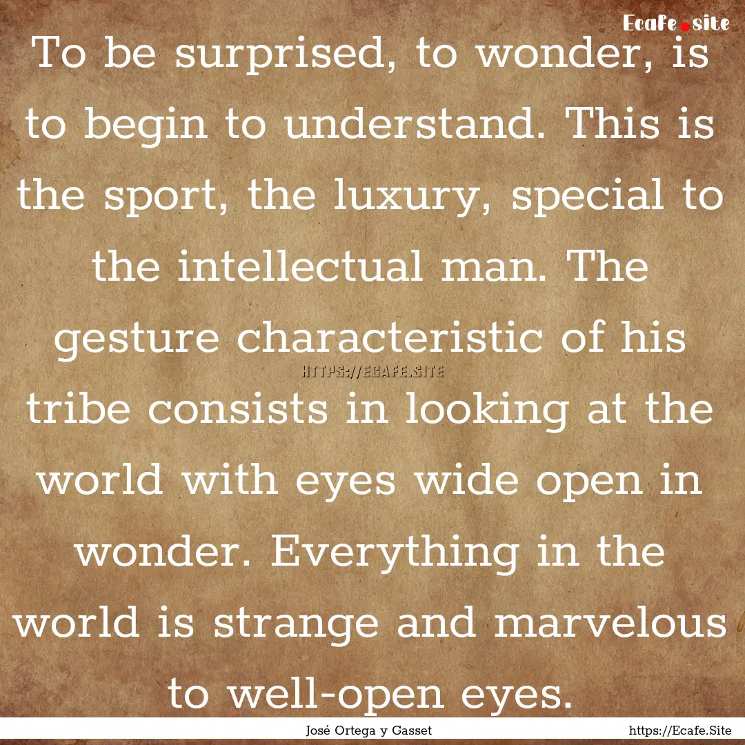 To be surprised, to wonder, is to begin to.... : Quote by José Ortega y Gasset