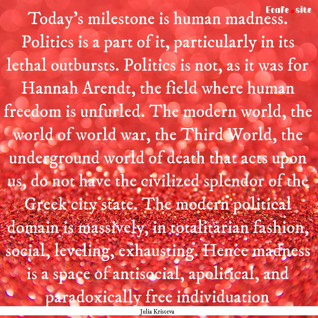 Today’s milestone is human madness. Politics.... : Quote by Julia Kristeva