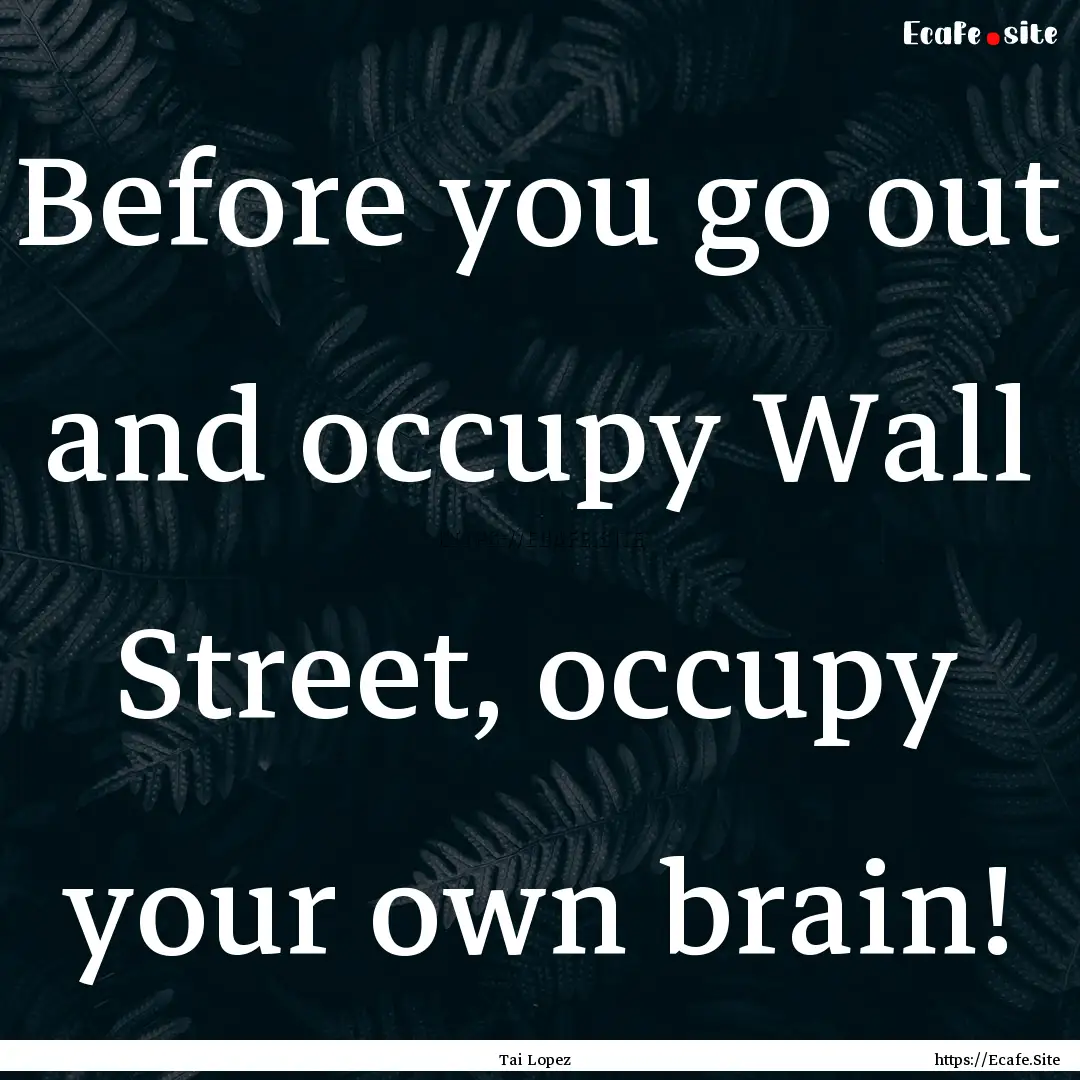 Before you go out and occupy Wall Street,.... : Quote by Tai Lopez