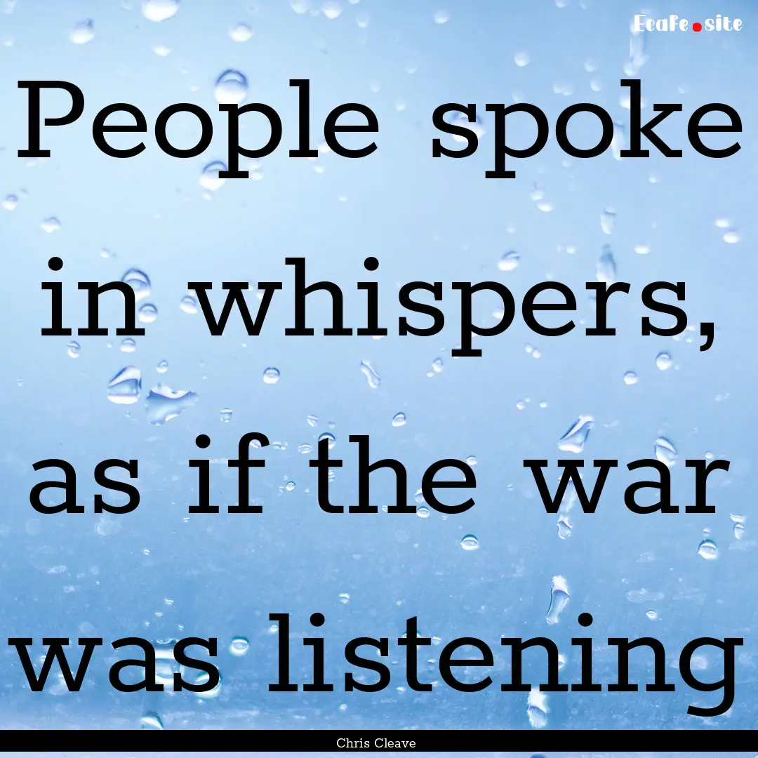 People spoke in whispers, as if the war was.... : Quote by Chris Cleave