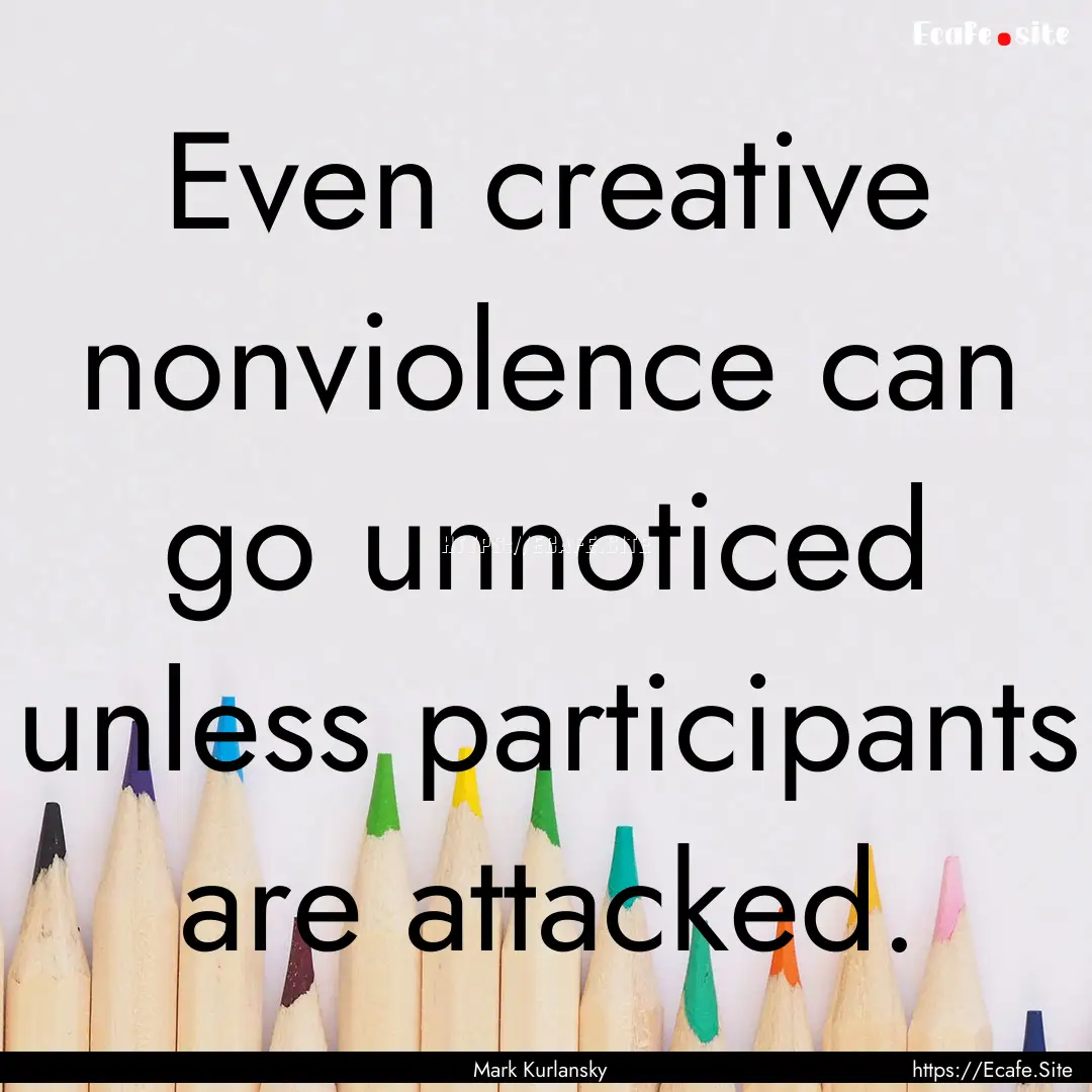 Even creative nonviolence can go unnoticed.... : Quote by Mark Kurlansky