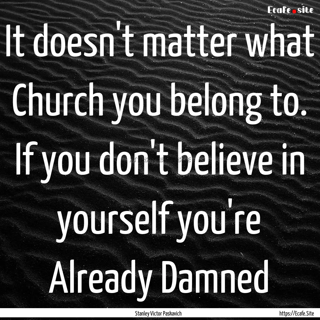 It doesn't matter what Church you belong.... : Quote by Stanley Victor Paskavich