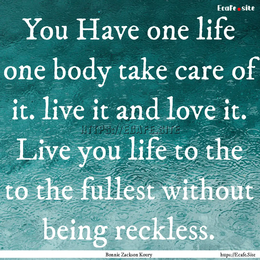 You Have one life one body take care of it..... : Quote by Bonnie Zackson Koury