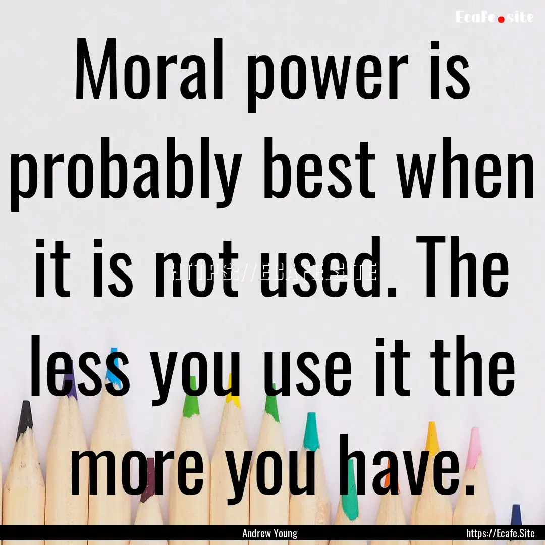 Moral power is probably best when it is not.... : Quote by Andrew Young