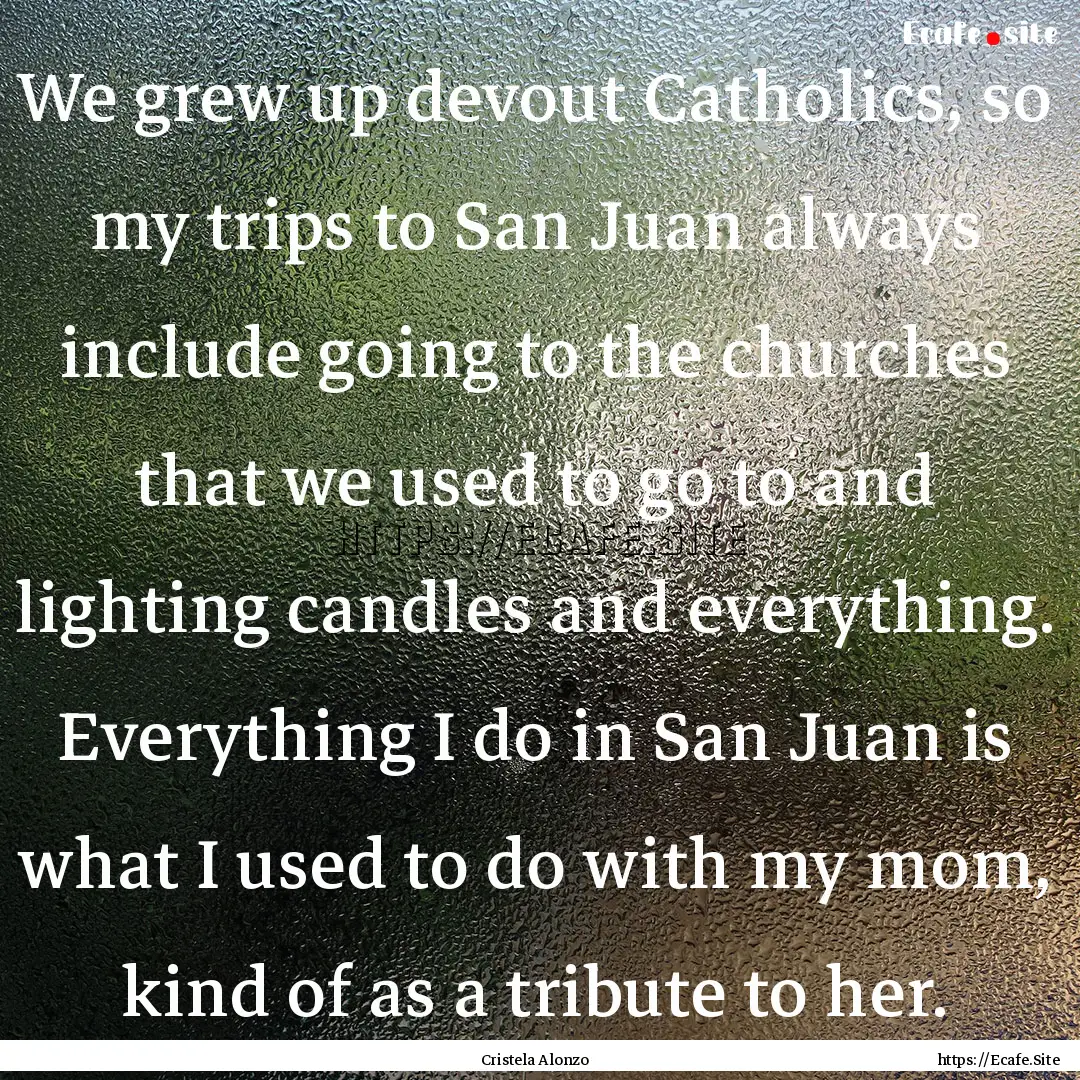 We grew up devout Catholics, so my trips.... : Quote by Cristela Alonzo