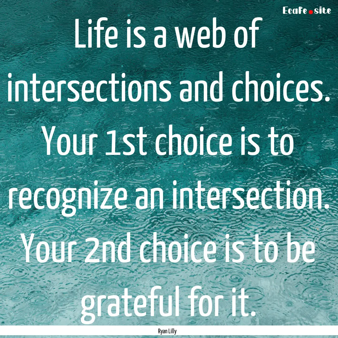 Life is a web of intersections and choices..... : Quote by Ryan Lilly