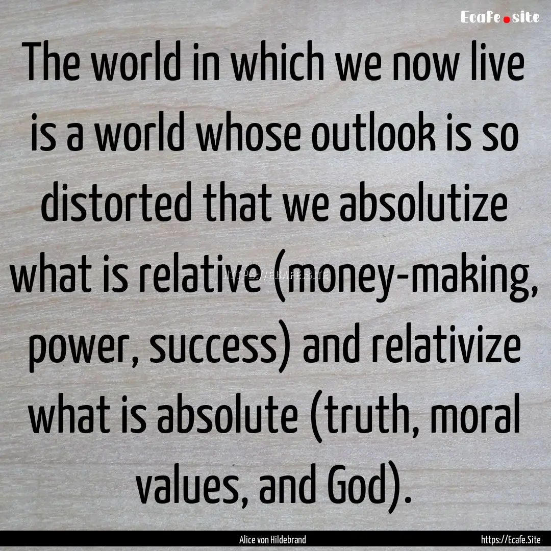 The world in which we now live is a world.... : Quote by Alice von Hildebrand