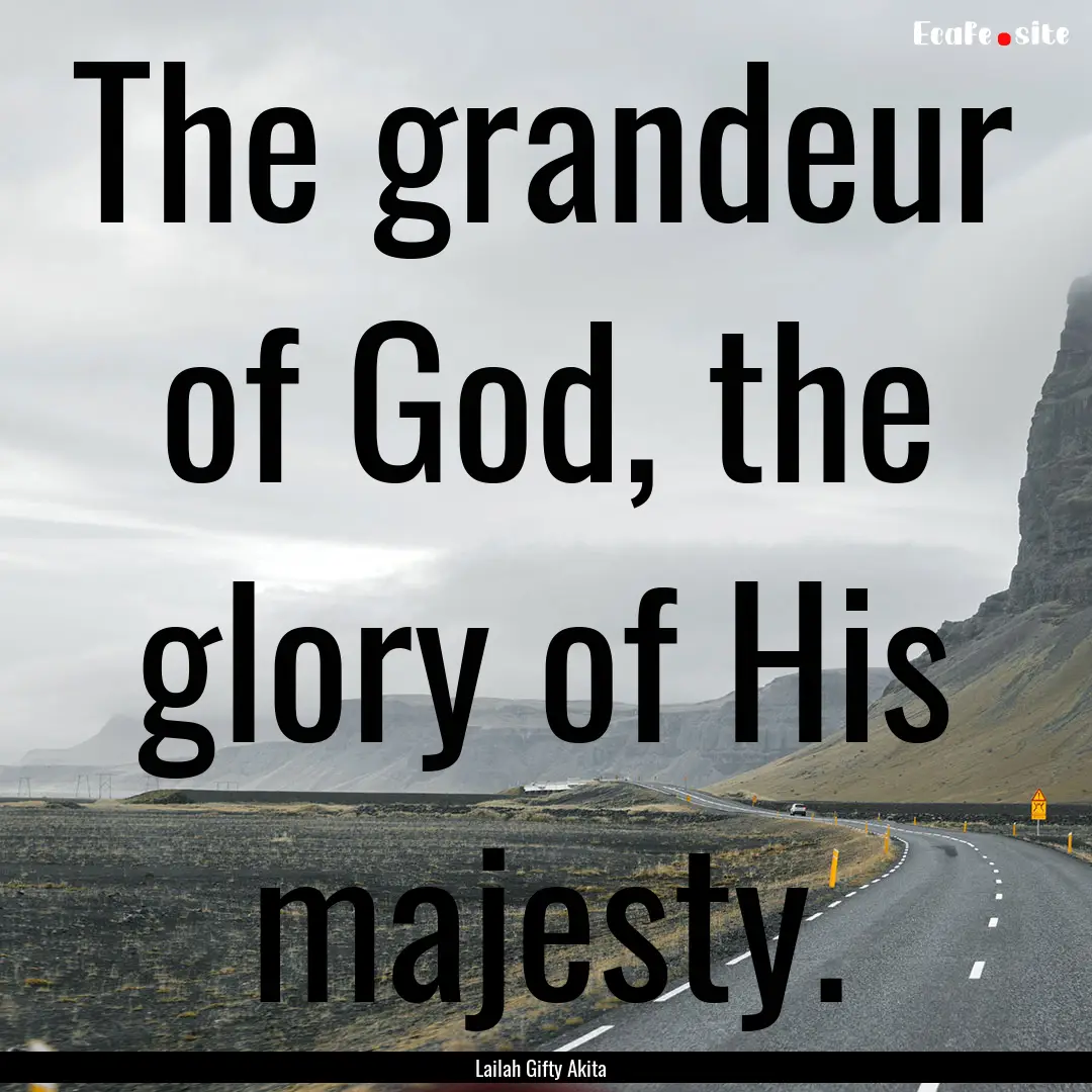 The grandeur of God, the glory of His majesty..... : Quote by Lailah Gifty Akita