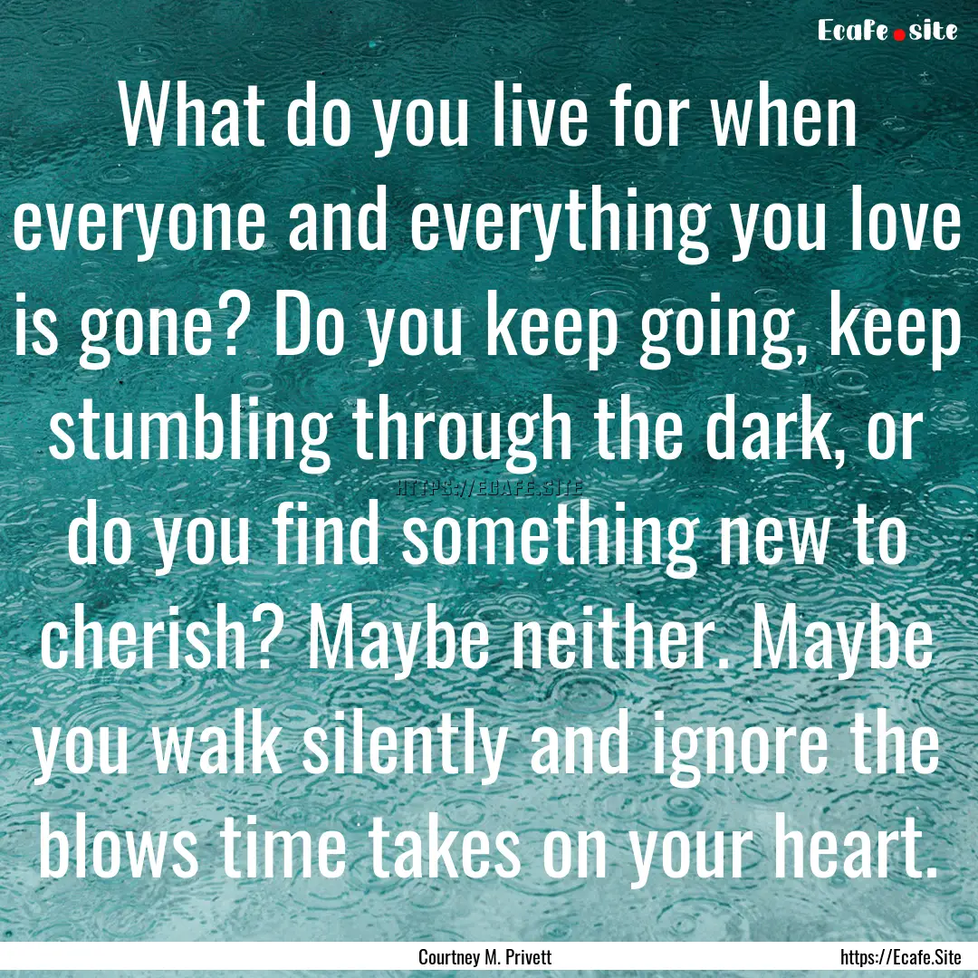 What do you live for when everyone and everything.... : Quote by Courtney M. Privett