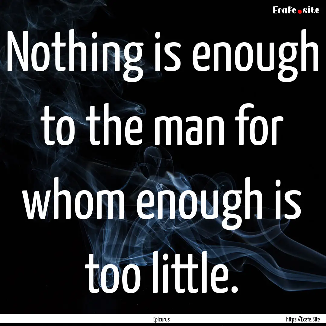 Nothing is enough to the man for whom enough.... : Quote by Epicurus