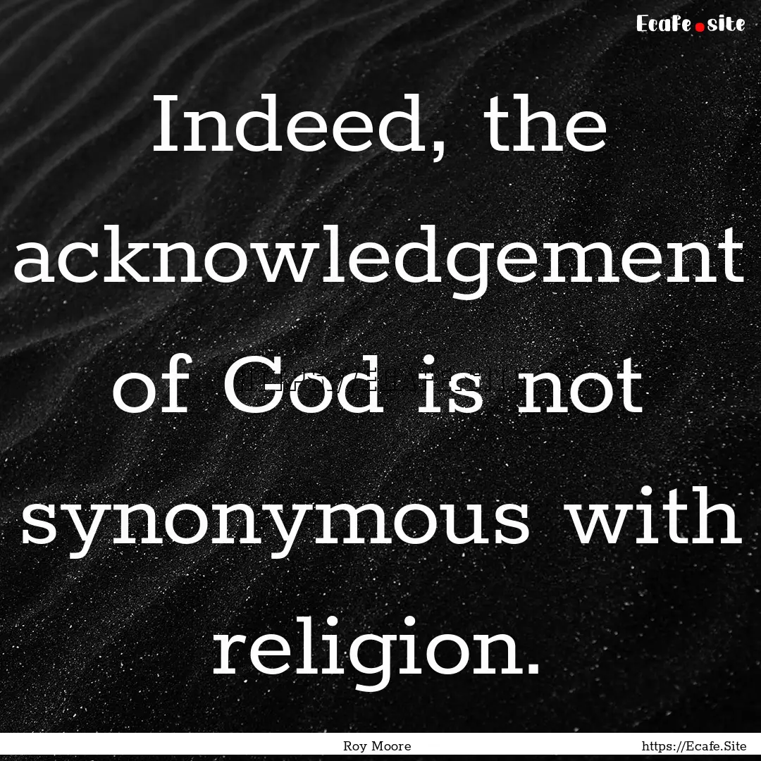 Indeed, the acknowledgement of God is not.... : Quote by Roy Moore