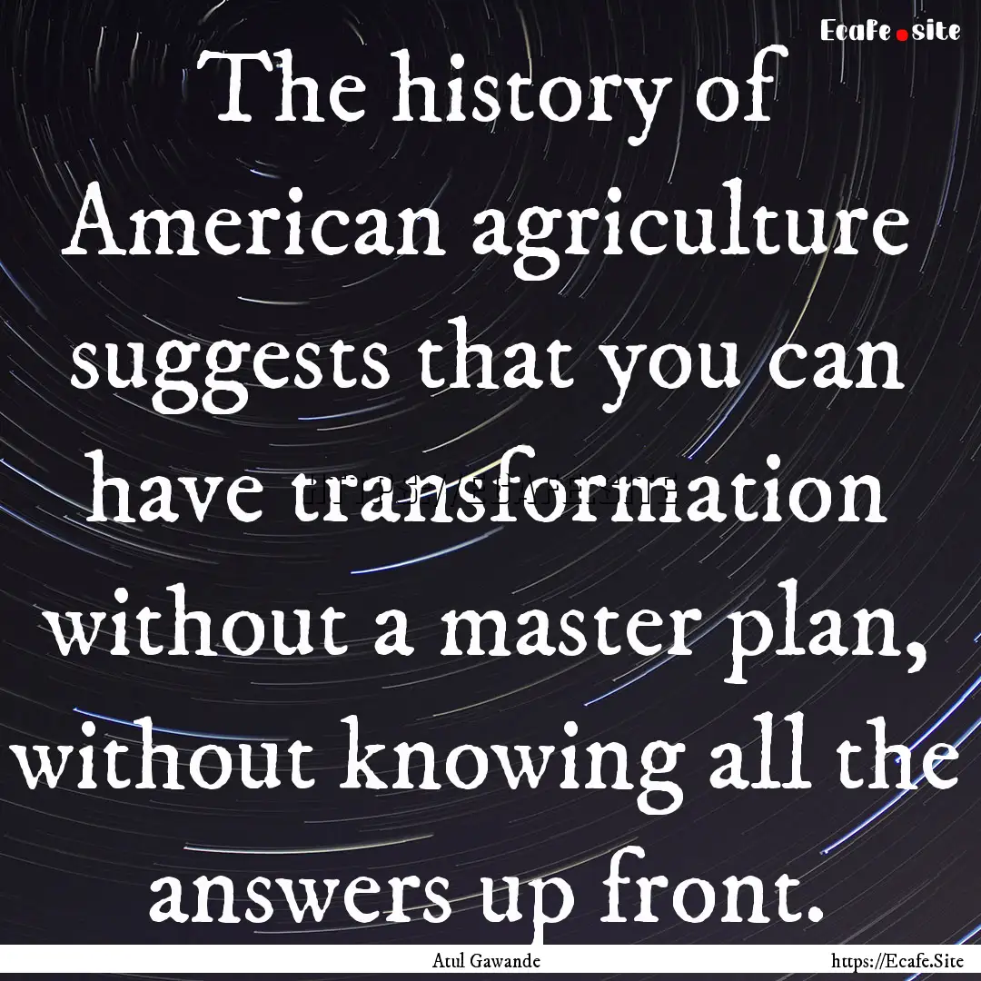 The history of American agriculture suggests.... : Quote by Atul Gawande