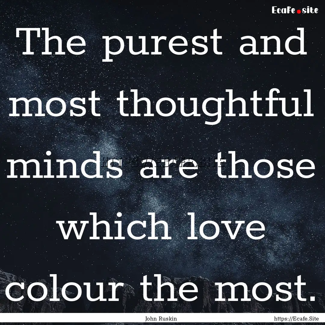 The purest and most thoughtful minds are.... : Quote by John Ruskin