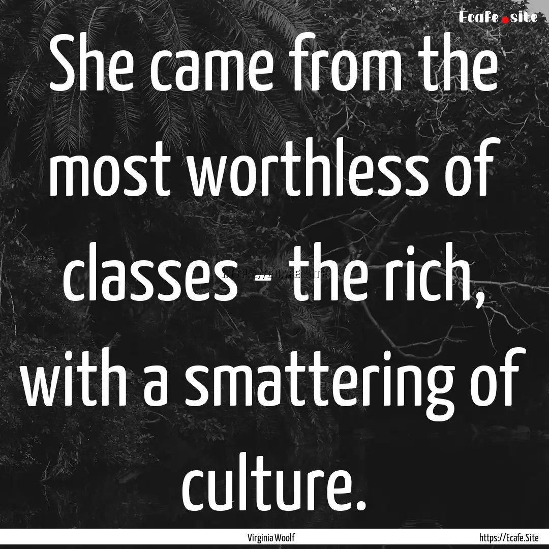 She came from the most worthless of classes.... : Quote by Virginia Woolf